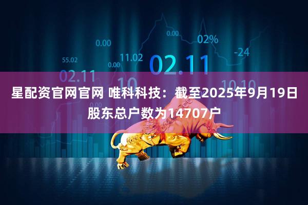 星配资官网官网 唯科科技：截至2025年9月19日股东总户数为14707户