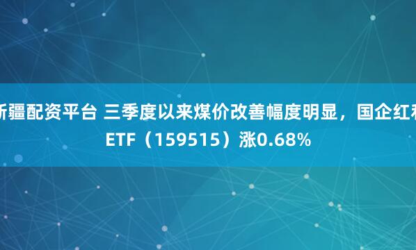 新疆配资平台 三季度以来煤价改善幅度明显，国企红利ETF（159515）涨0.68%
