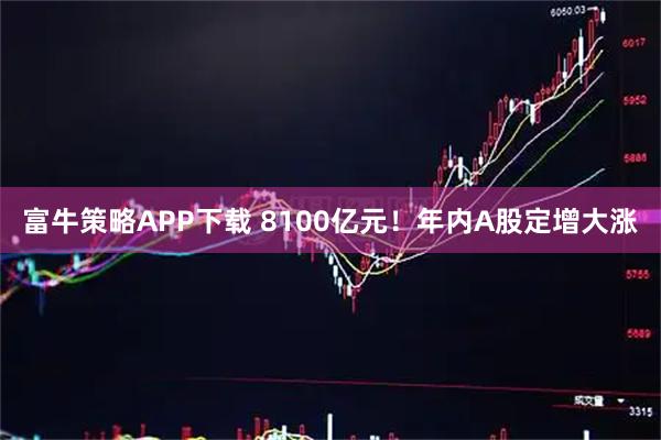 富牛策略APP下载 8100亿元！年内A股定增大涨