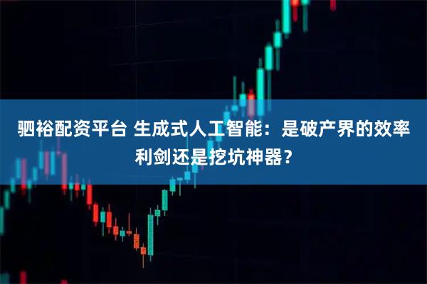 驷裕配资平台 生成式人工智能：是破产界的效率利剑还是挖坑神器？