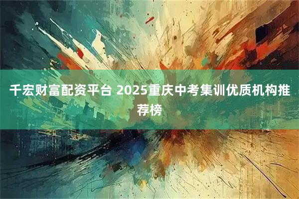 千宏财富配资平台 2025重庆中考集训优质机构推荐榜