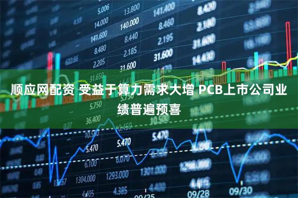 顺应网配资 受益于算力需求大增 PCB上市公司业绩普遍预喜