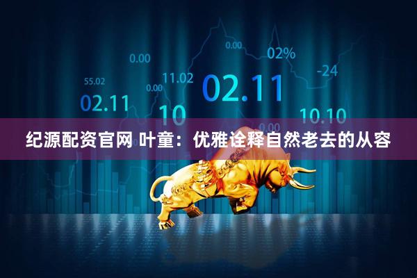 纪源配资官网 叶童：优雅诠释自然老去的从容