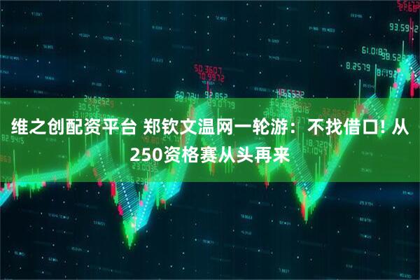 维之创配资平台 郑钦文温网一轮游：不找借口! 从250资格赛从头再来