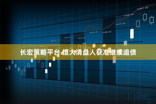 长宏策略平台 恒大清盘人获准继续追债