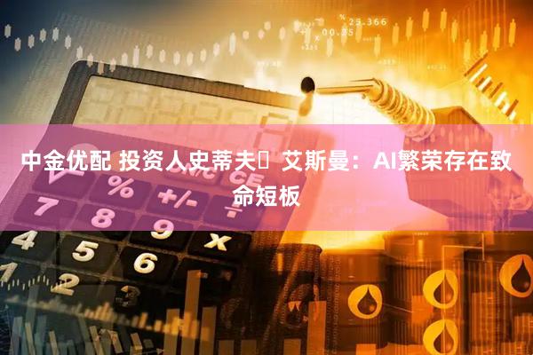 中金优配 投资人史蒂夫・艾斯曼：AI繁荣存在致命短板